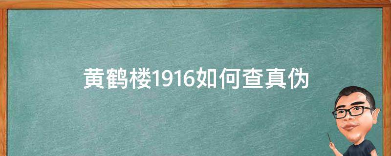 黄鹤楼1916如何查真伪（黄鹤楼1916真假鉴别）