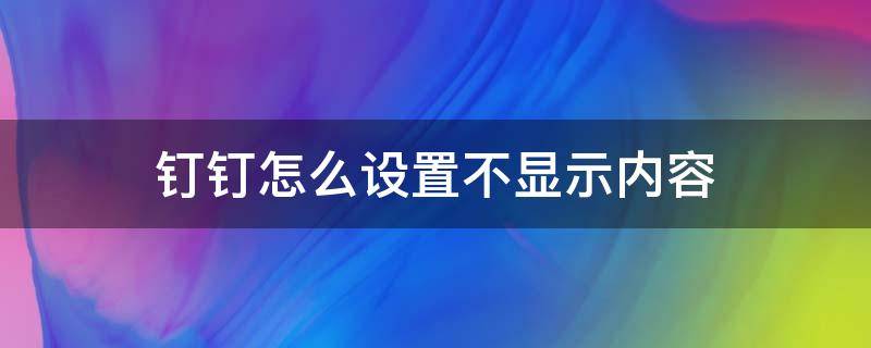 钉钉怎么设置不显示内容（钉钉怎么设置消息不显示内容）