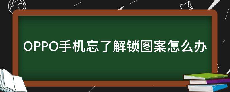 OPPO手機(jī)忘了解鎖圖案怎么辦（OPPO手機(jī)解鎖圖案忘記了怎么辦）