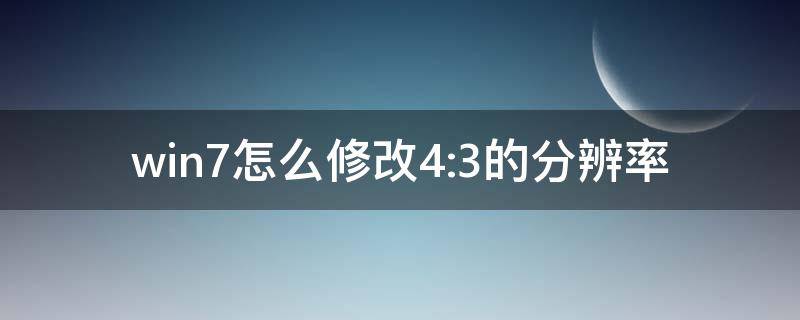 win7怎么修改4:3的分辨率 4:3分辨率怎么設(shè)置