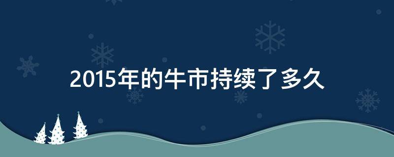 2015年的牛市持续了多久 2014年牛市持续多久