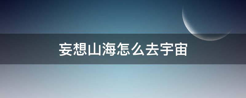 妄想山海怎么去宇宙 妄想山海經(jīng)怎么去太空