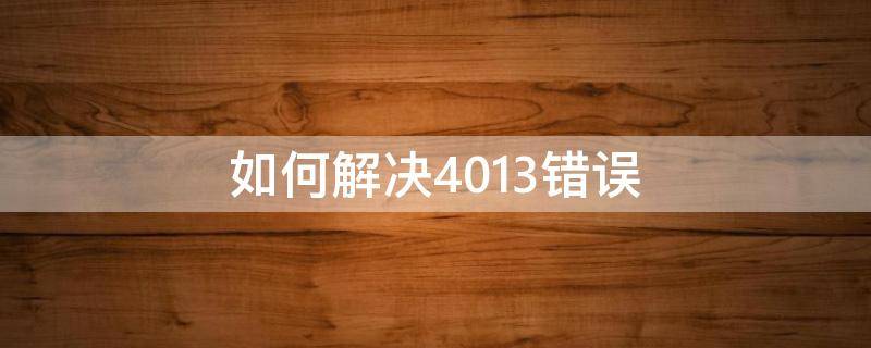 如何解决4013错误（401错误的解决方法）