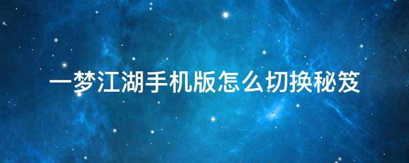 一梦江湖手机版怎么切换秘笈 一梦江湖彻悟怎么切换