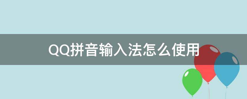 QQ拼音輸入法怎么使用 qq輸入法和qq拼音輸入法