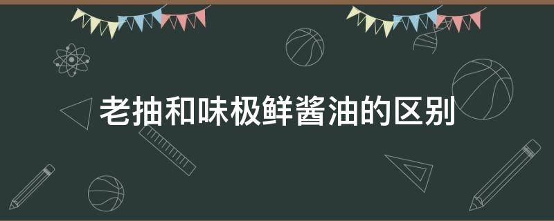 老抽和味极鲜酱油的区别 老抽 生抽 味极鲜酱油,和普通酱油的区别