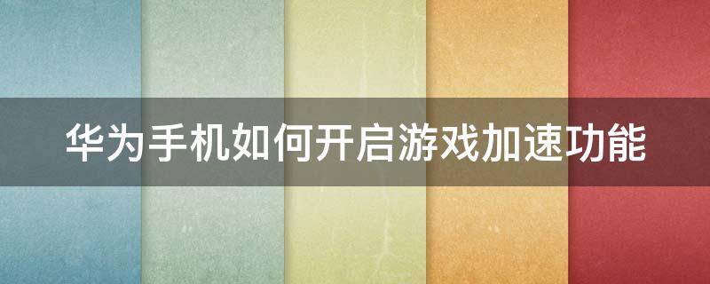 华为手机如何开启游戏加速功能 华为手机如何开启游戏加速功能视频