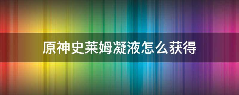 原神史莱姆凝液怎么获得 原神任务史莱姆凝液哪里刷