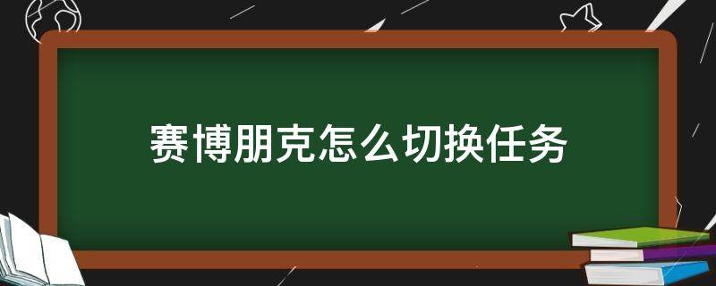 賽博朋克怎么切換任務(wù)（賽博朋克怎么切換任務(wù)追蹤）