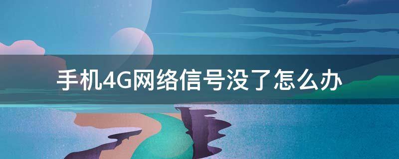 手机4G网络信号没了怎么办 手机没有4g信号了