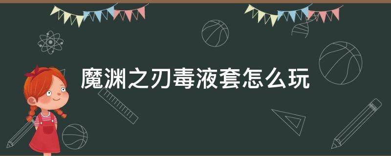 魔渊之刃毒液套怎么玩（魔渊之刃毒气套和毒液套）