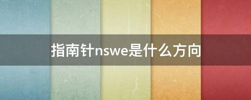 指南针nswe是什么方向（指南针nswe是什么意思）