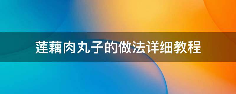 莲藕肉丸子的做法详细教程 莲藕肉丸子的做法大全