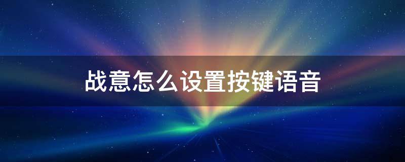 战意怎么设置按键语音 战意语音说话按哪个