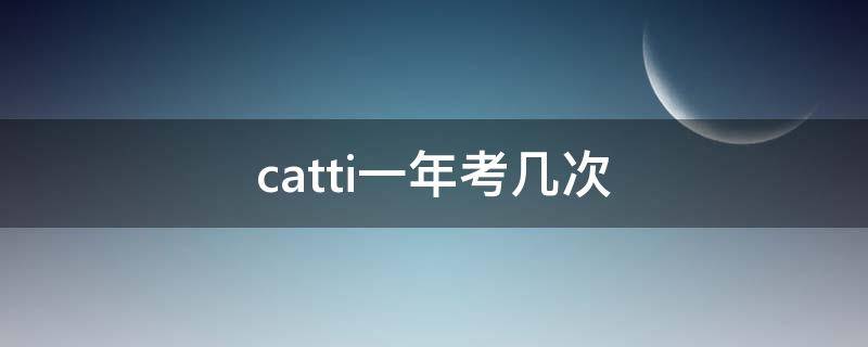 catti一年考几次 CATTI一年考几次