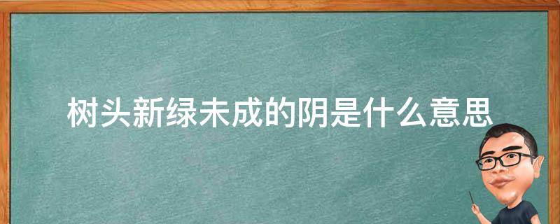 树头新绿未成的阴是什么意思 树头新绿未成荫的阴是什么意思?