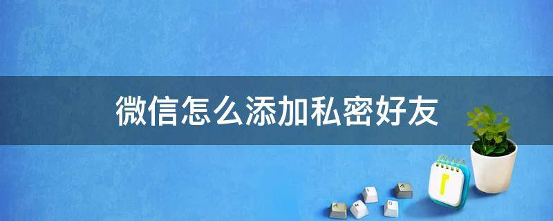 微信怎么添加私密好友 微信怎么添加隐私好友