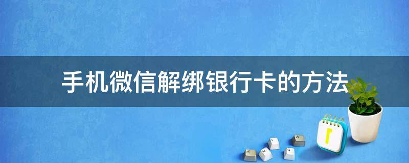 手机微信解绑银行卡的方法（手机微信里银行卡怎样解绑?）