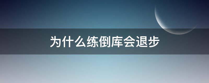 為什么練倒庫會(huì)退步（為什么倒庫越練越倒不進(jìn)去了）