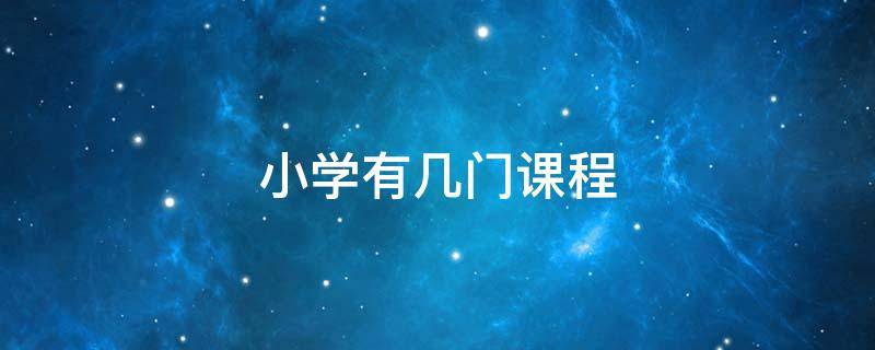 小学有几门课程（小学有几门课程是主科）