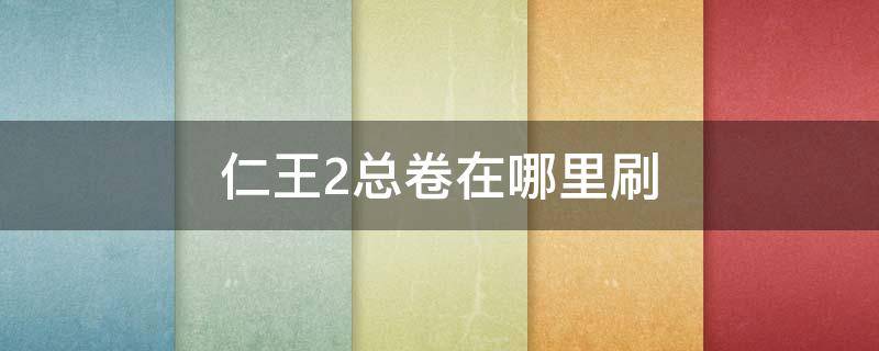 仁王2总卷在哪里刷（仁王2哪里刷仁王绘卷）