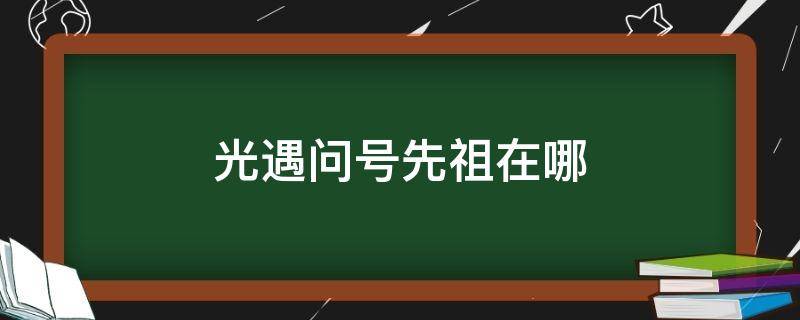 光遇问号先祖在哪（光遇问号先祖在哪复刻）