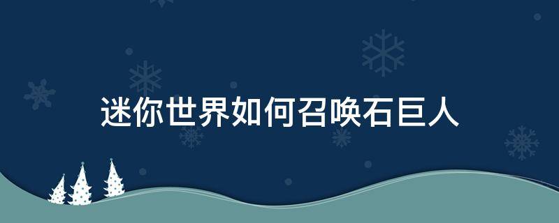 迷你世界如何召喚石巨人 迷你世界如何召喚石巨人的視頻