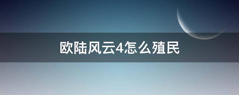 歐陸風(fēng)云4怎么殖民（歐陸風(fēng)云4怎么殖民臺(tái)灣）