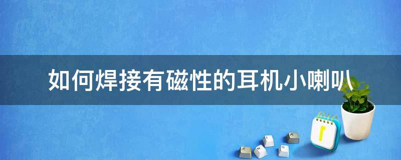 如何焊接有磁性的耳機小喇叭 耳機喇叭怎么焊接