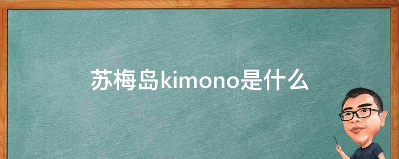 蘇梅島kimono是什么 蘇梅島kimono著物