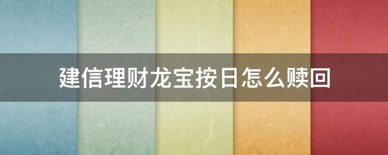 建信理財(cái)龍寶(按日)怎么贖回 建信理財(cái)龍寶(按日凈值型理財(cái)產(chǎn)品怎么贖回