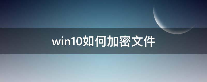 win10如何加密文件（win10如何加密文件夾）