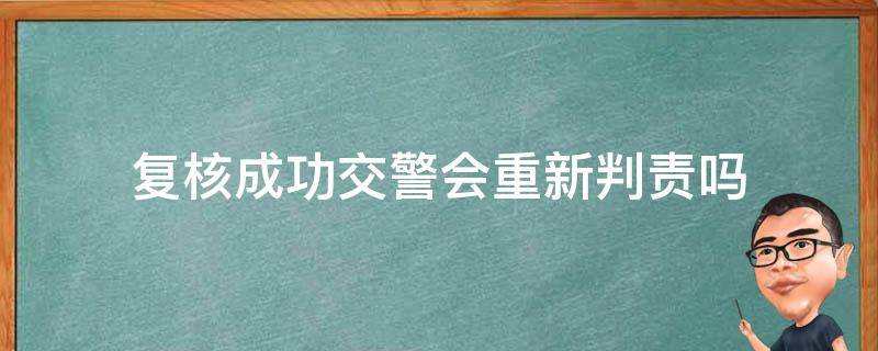 復核成功交警會重新判責嗎 不服交警判責復核會成功嗎