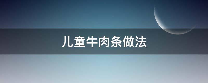 儿童牛肉条做法 儿童牛肉条怎么做