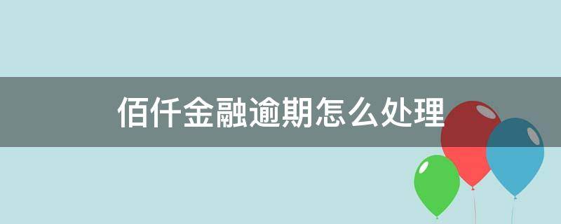 佰仟金融逾期怎么处理 佰仟金融逾期几年了什么后果