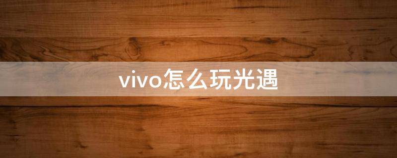 vivo怎么玩光遇（vivo怎么玩光遇官服）