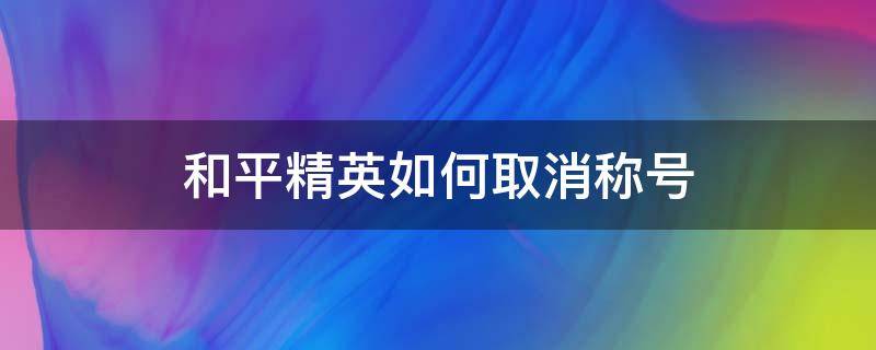 和平精英如何取消称号（和平精英如何关掉称号）