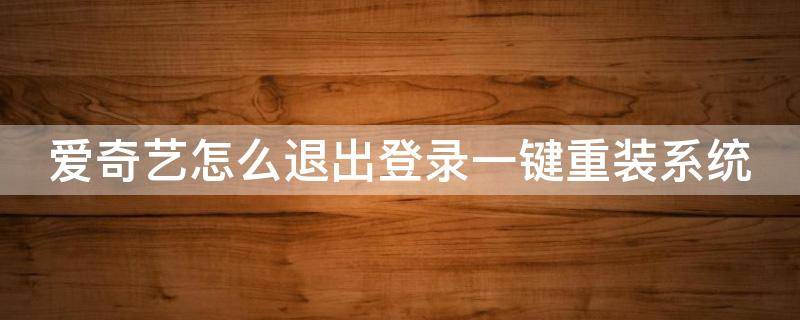 爱奇艺怎么退出登录一键重装系统 爱奇艺怎么退出登录一键重装系统设置