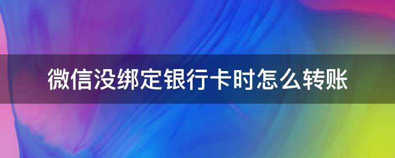 微信没绑定银行卡时怎么转账 微信转账要绑定银行卡怎么办