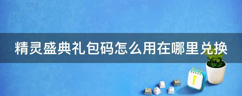 精灵盛典礼包码怎么用在哪里兑换 精灵盛典礼品码在哪儿兑换