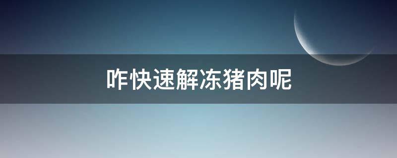 咋快速解凍豬肉呢 怎么可以快速解凍豬肉