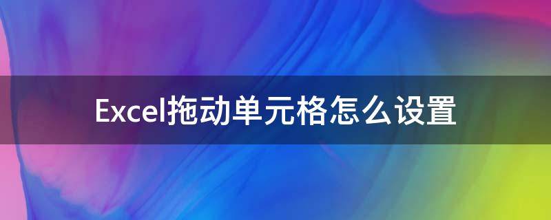 Excel拖动单元格怎么设置（excel中用拖动的方法移动单元格）