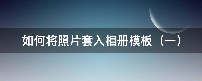 如何將照片套入相冊(cè)模板 怎樣把照片套進(jìn)模板里