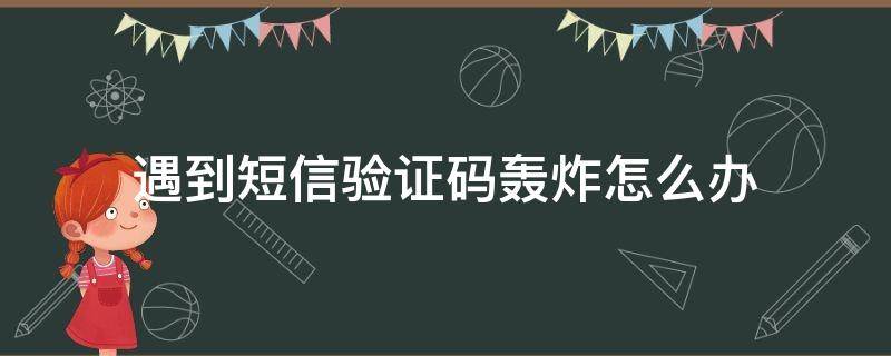 遇到短信验证码轰炸怎么办 短信验证码轰炸解决办法