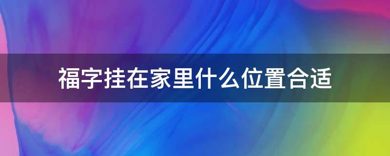 福字掛在家里什么位置合適（家里掛福字的位置）