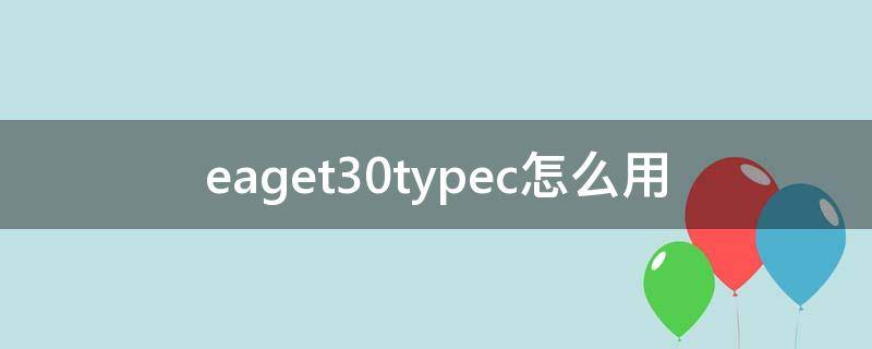 eaget30typec怎么用 typec30接口定义