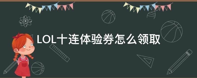 LOL十连体验券怎么领取 lol十连体验券怎么领取光明之礼