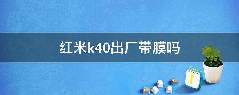 红米k40出厂带膜吗 红米k40原厂带膜吗