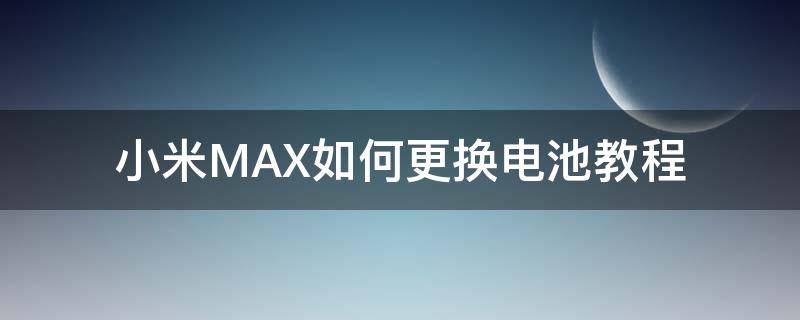 小米MAX如何更换电池教程 小米Max手机更换电池拆机教程