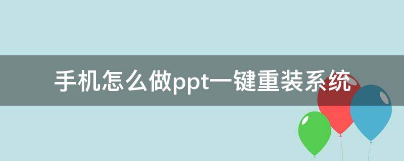 手机怎么做ppt一键重装系统 如何重装ppt